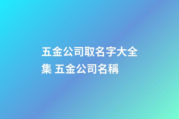 五金公司取名字大全集 五金公司名稱-第1張-公司起名-玄機派